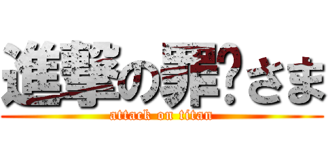 進撃の罪隉さま (attack on titan)