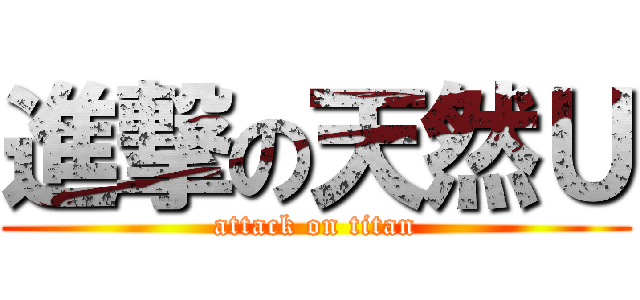 進撃の天然Ｕ (attack on titan)