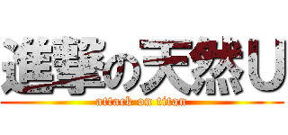 進撃の天然Ｕ (attack on titan)