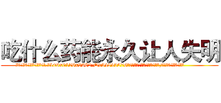 吃什么药能永久让人失明 (吃什么药能永久让人失明【电.话186x0156x9662-Q194843976林氏药业】我们做的是长期生意,靠的是老客户长期支持
参考消息网2月20日报道 韩媒称，“剩女多、离婚率高的城市，房价一定会上涨。”这是中国经济学家金岩石2016年12月参加在上海举行的房地产相关论坛时说的话。
)
