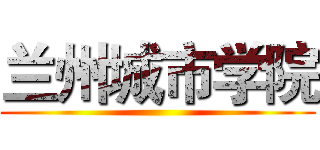 兰州城市学院 ()