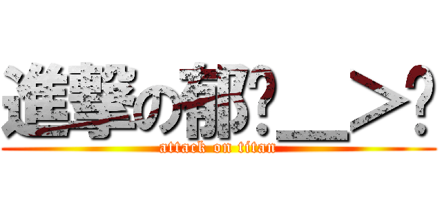 進撃の郁ˊ＿＞ˋ (attack on titan)