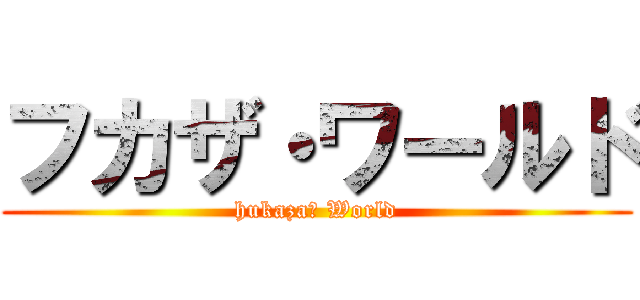 フカザ・ワールド (hukaza・ World)