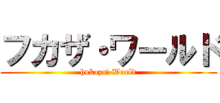 フカザ・ワールド (hukaza・ World)