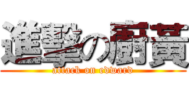 進擊の廚黃 (attack on edward)