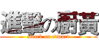 進擊の廚黃 (attack on edward)