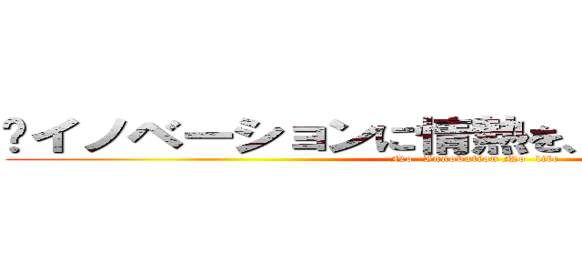 〜イノベーションに情熱を、ひとに思いやりを〜 (No  Innovation No  life)