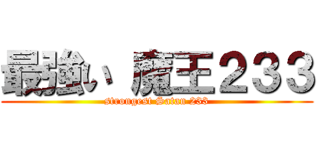 最強い 魔王２３３ (strongest Satan 233)