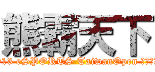 熊霸天下 (2013 eSPORTS TaiwanOpen 決戰台中 )