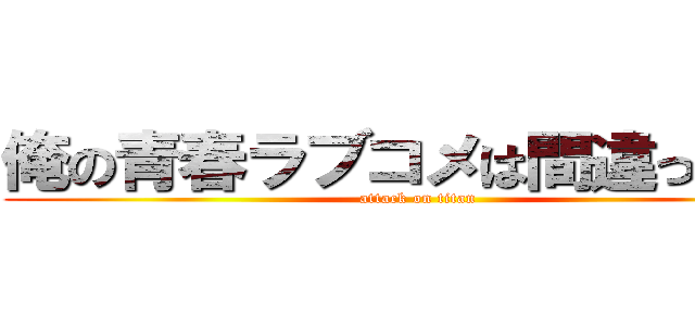 俺の青春ラブコメは間違っている (attack on titan)