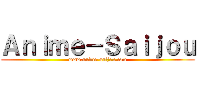 Ａｎｉｍｅ－Ｓａｉｊｏｕ (www.anime-saijou.com)