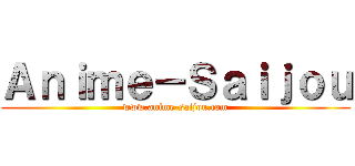 Ａｎｉｍｅ－Ｓａｉｊｏｕ (www.anime-saijou.com)