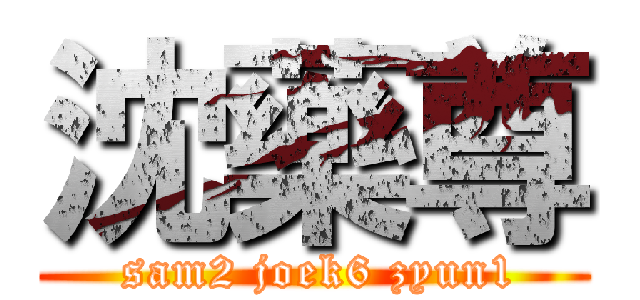 沈藥尊 ( sam2 joek6 zyun1)