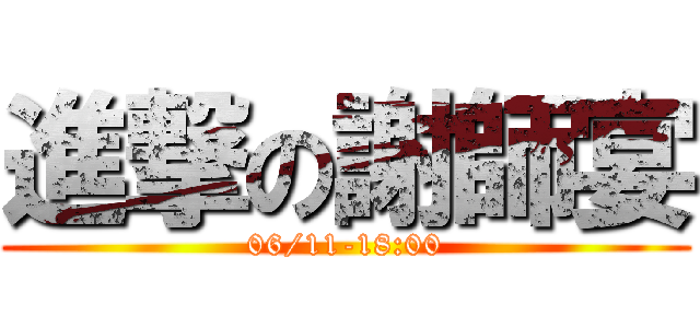 進撃の謝師宴 (06/11-18:00)