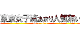 東京女子流あまり人気無い (attack on titan)