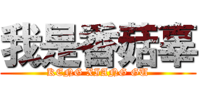 我是香菇辜 (KENG XIANG GU)