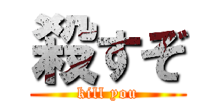 殺すぞ (kill you)