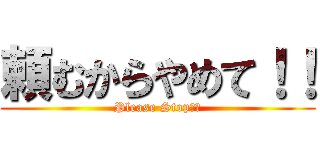 頼むからやめて！！ (Please Stop！！)