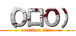（Ｏ口Ｏ） (attack on titan)