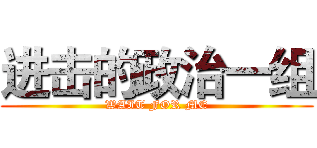 进击的政治一组 (WAIT FOR ME)