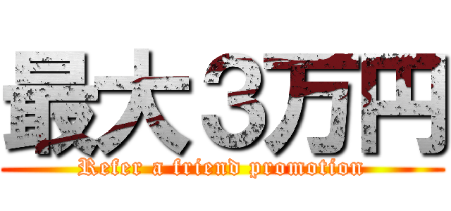 最大３万円 (Refer a friend promotion)