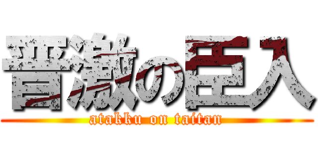 晋激の臣入 (atakku on taitan)