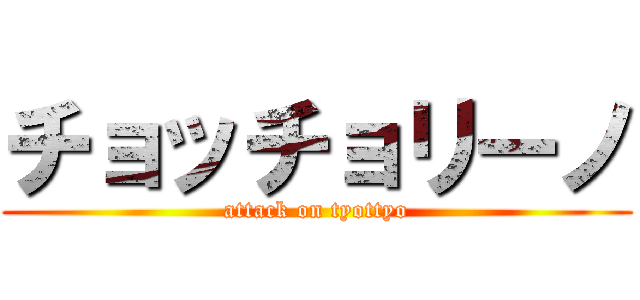 チョッチョリーノ (attack on tyottyo)