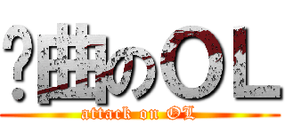 扭曲のＯＬ (attack on OL)