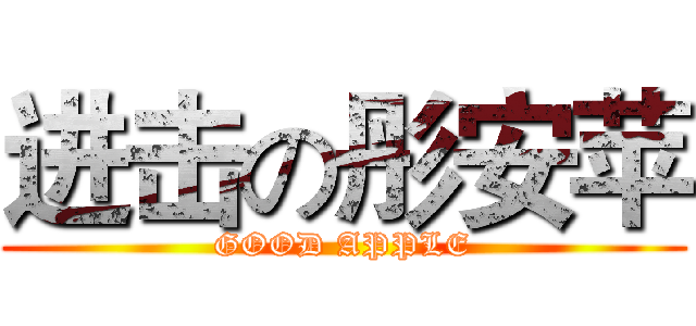 进击の彤安苹 (GOOD APPLE)