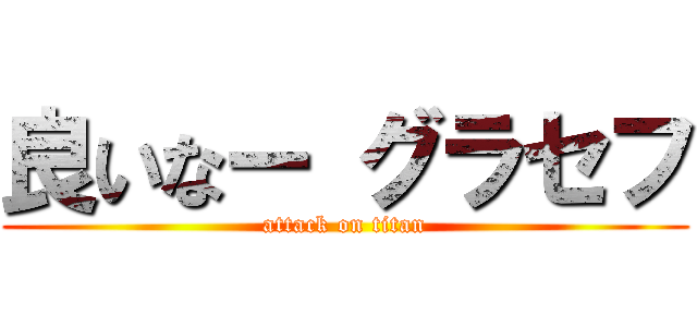 良いなー グラセフ (attack on titan)