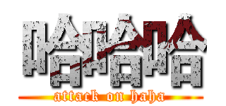 哈哈哈 (attack on haha)