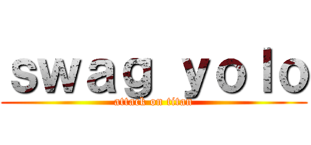 ｓｗａｇ ｙｏｌｏ (attack on titan)