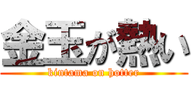 金玉が熱い (kintama on hotter)