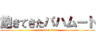 飽きてきたバハムート (attack on titan)
