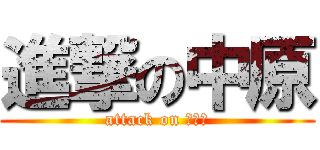進撃の中原 (attack on Ｎ．Ｈ)