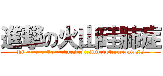 進撃の火山硅肺症 (Pneumonoultraimicroscopicsilicovolcanoconiosis)