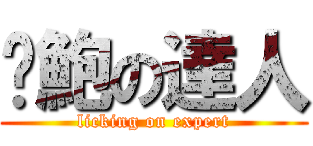 舔鮑の達人 (licking on expert)