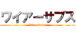 ワイアーサブス (Wire-Subs)