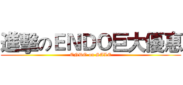 進擊のＥＮＤＯ巨大優惠 (ENDO on SALE)