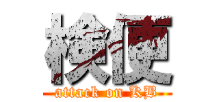 検便 (attack on KB)