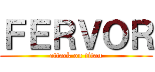 ＦＥＲＶＯＲ (attack on titan)