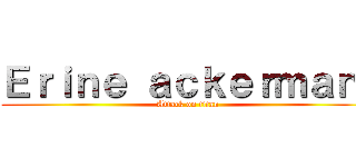 Ｅｒｉｎｅ ａｃｋｅｒｍａｎ  (Attack on titan)