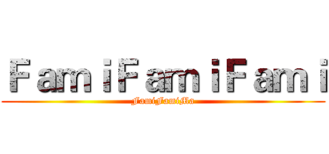 ＦａｍｉＦａｍｉＦａｍｉ (FamiFamiMa)