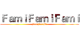 ＦａｍｉＦａｍｉＦａｍｉ (FamiFamiMa)