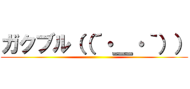ガクブル（（´・＿・｀）） ()