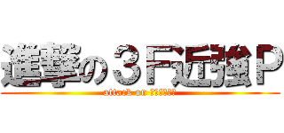 進撃の３Ｆ近強Ｐ (attack on ＦＵＲＩＫＯ)