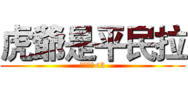 虎爺是平民拉 (真心不騙<3)