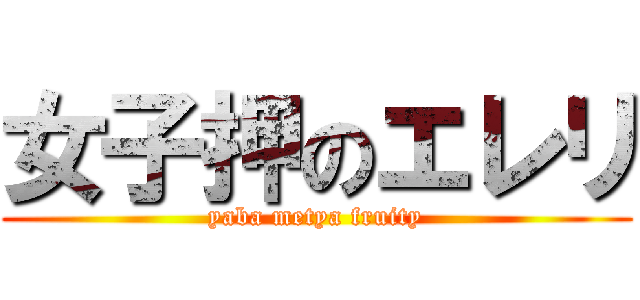 女子押のエレリ (yaba metya fruity)