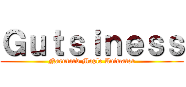 Ｇｕｔｓｉｎｅｓｓ (Narutard Maple Animator)
