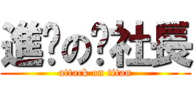 進擊の洨社長 (attack on titan)